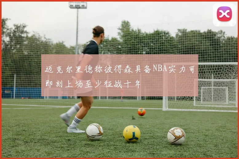 迈克尔里德称彼得森具备NBA实力可即刻上场至少征战十年