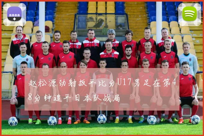 赵松源劲射扳平比分U17男足在第48分钟追平日本队战局