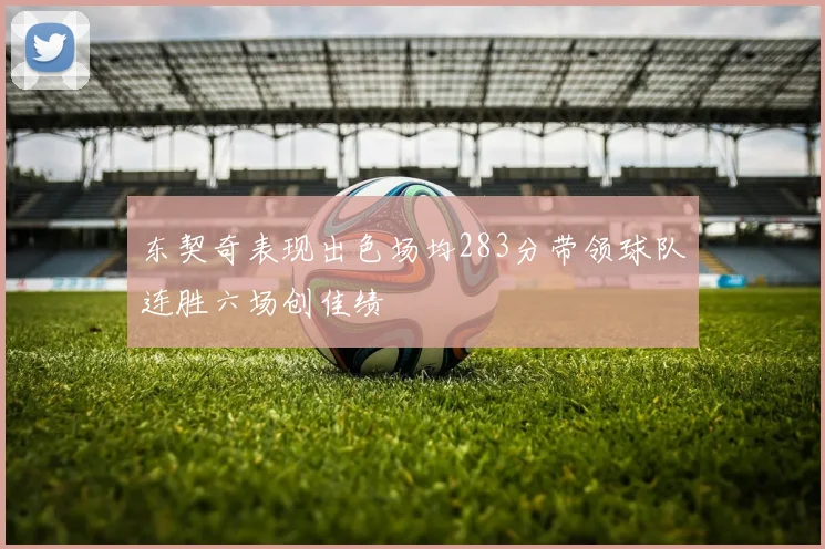 东契奇表现出色场均283分带领球队连胜六场创佳绩
