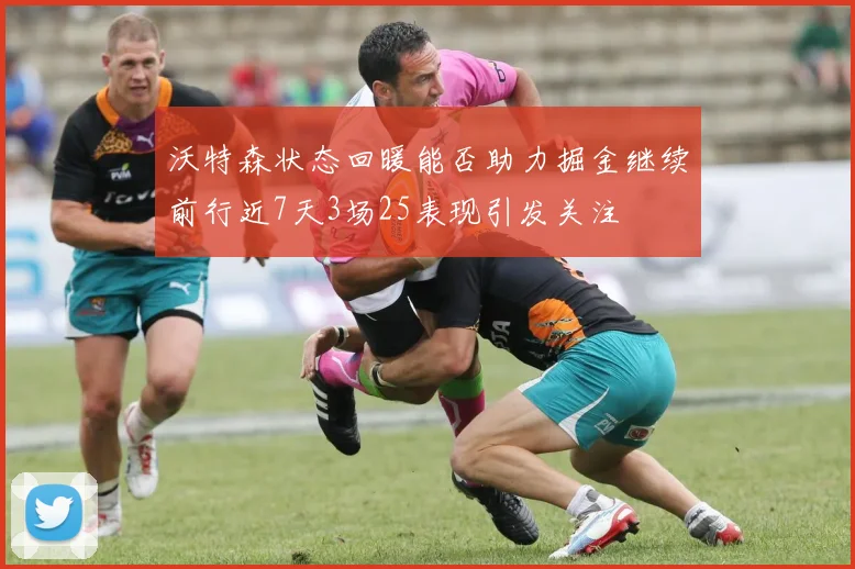 沃特森状态回暖能否助力掘金继续前行近7天3场25表现引发关注