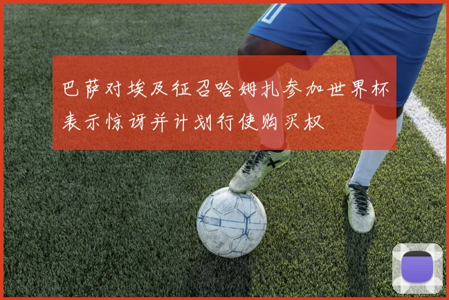 巴萨对埃及征召哈姆扎参加世界杯表示惊讶并计划行使购买权