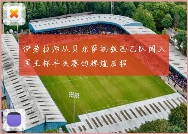 伊劳拉师从贝尔萨执教西乙队闯入国王杯半决赛的辉煌历程