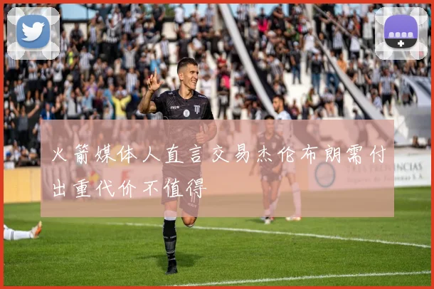 火箭媒体人直言交易杰伦布朗需付出重代价不值得