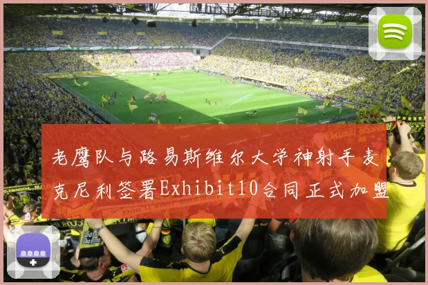 老鹰队与路易斯维尔大学神射手麦克尼利签署Exhibit10合同正式加盟