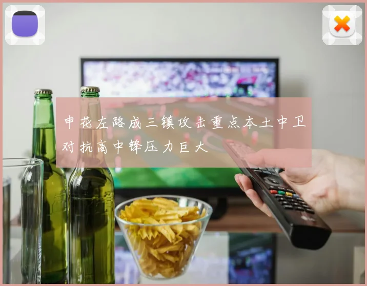 申花左路成三镇攻击重点本土中卫对抗高中锋压力巨大