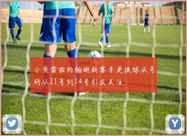 小莫雷兹约翰逊新赛季更换球衣号码从21号到14号引发关注