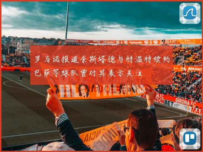 罗马诺报道奈斯塔德与特温特续约巴萨等球队曾对其表示关注